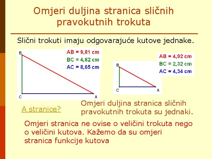 Omjeri duljina stranica sličnih pravokutnih trokuta Slični trokuti imaju odgovarajuće kutove jednake. A stranice? Omjeri duljina stranica sličnih pravokutnih trokuta Slični trokuti imaju odgovarajuće kutove jednake. A stranice?