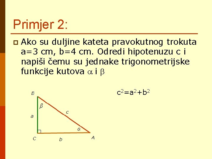 Primjer 2: p Ako su duljine kateta pravokutnog trokuta a=3 cm, b=4 cm. Odredi Primjer 2: p Ako su duljine kateta pravokutnog trokuta a=3 cm, b=4 cm. Odredi