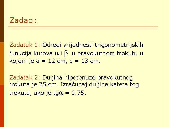 Zadaci: Zadatak 1: Odredi vrijednosti trigonometrijskih funkcija kutova α i β u pravokutnom trokutu Zadaci: Zadatak 1: Odredi vrijednosti trigonometrijskih funkcija kutova α i β u pravokutnom trokutu