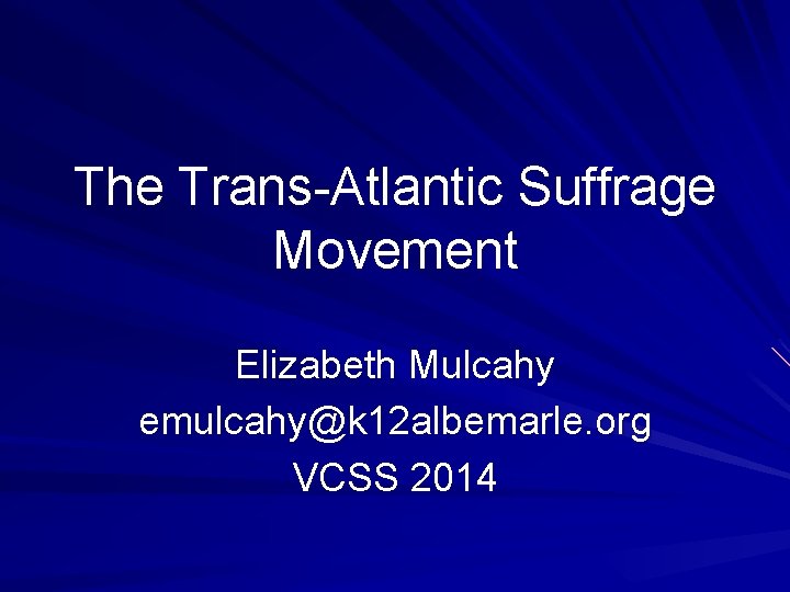 The Trans-Atlantic Suffrage Movement Elizabeth Mulcahy emulcahy@k 12 albemarle. org VCSS 2014 
