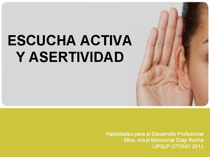 ESCUCHA ACTIVA Y ASERTIVIDAD Habilidades para el Desarrollo Profesional Mtra. Arodí Monserrat Díaz Rocha