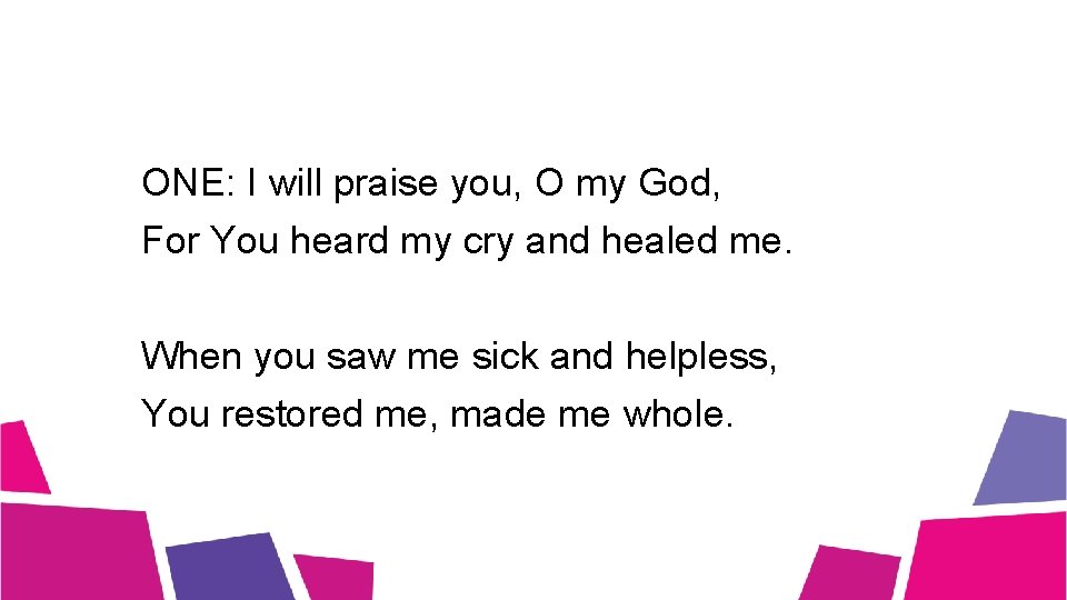 ONE: I will praise you, O my God, For You heard my cry and