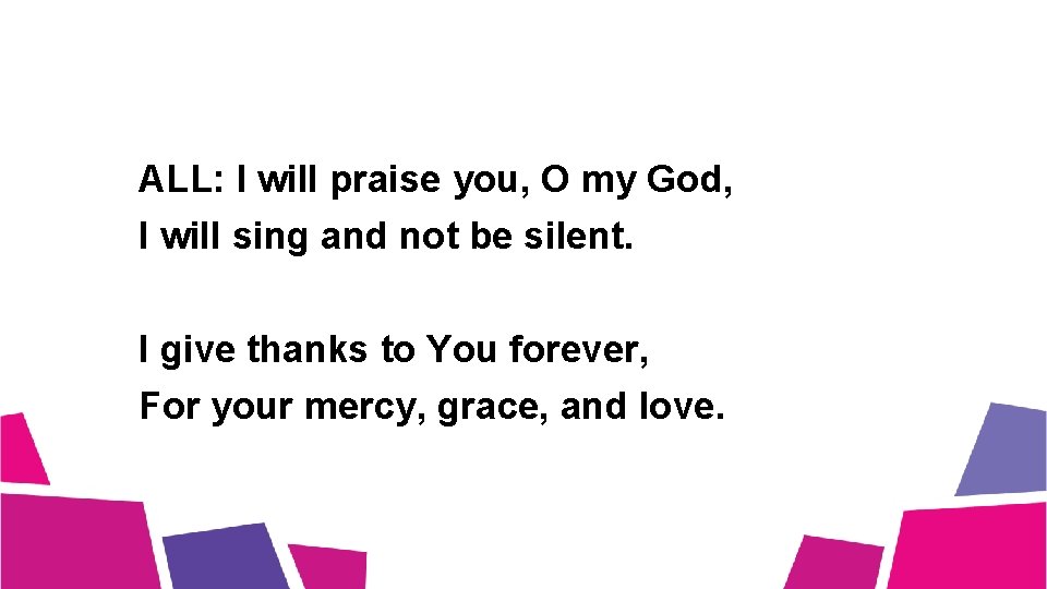ALL: I will praise you, O my God, I will sing and not be ALL: I will praise you, O my God, I will sing and not be