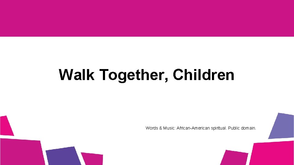 Walk Together, Children Words & Music: African-American spiritual. Public domain. 