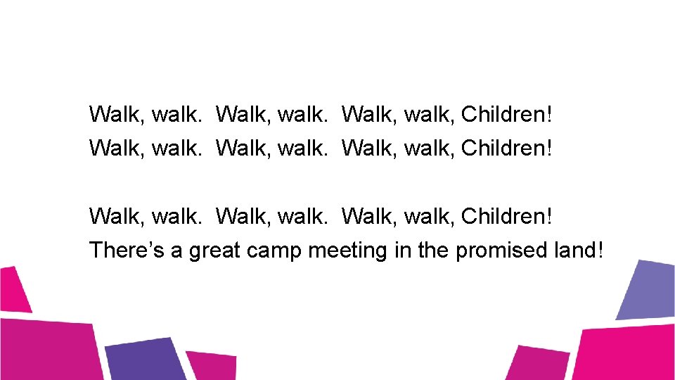 Walk, walk. Walk, walk, Children! There’s a great camp meeting in the promised land! Walk, walk. Walk, walk, Children! There’s a great camp meeting in the promised land!