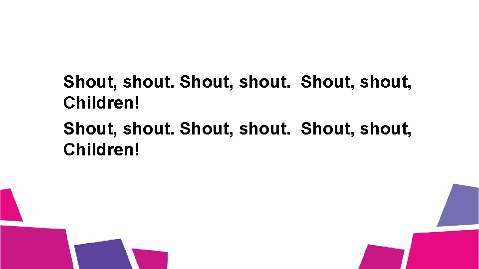Shout, shout. Shout, shout, Children! 