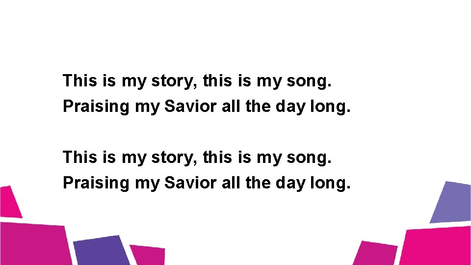 This is my story, this is my song. Praising my Savior all the day This is my story, this is my song. Praising my Savior all the day
