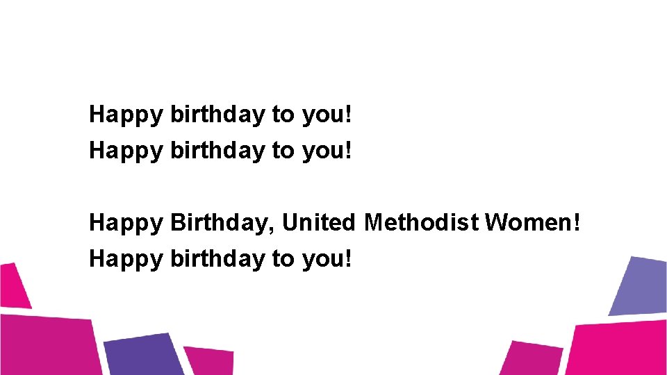 Happy birthday to you! Happy Birthday, United Methodist Women! Happy birthday to you! 