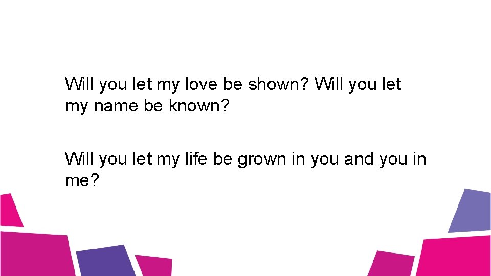 Will you let my love be shown? Will you let my name be known?