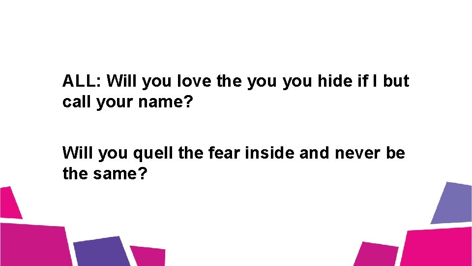 ALL: Will you love the you hide if I but call your name? Will ALL: Will you love the you hide if I but call your name? Will
