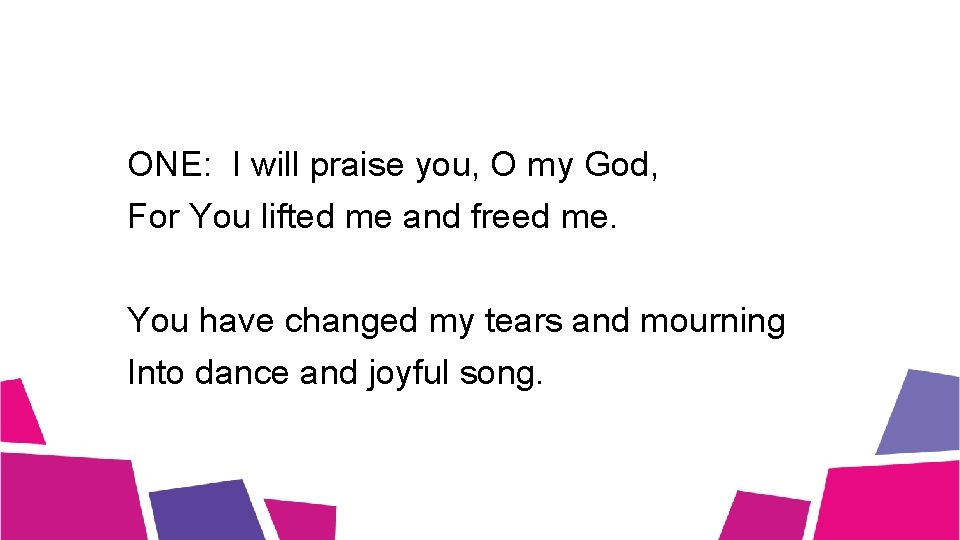 ONE: I will praise you, O my God, For You lifted me and freed ONE: I will praise you, O my God, For You lifted me and freed