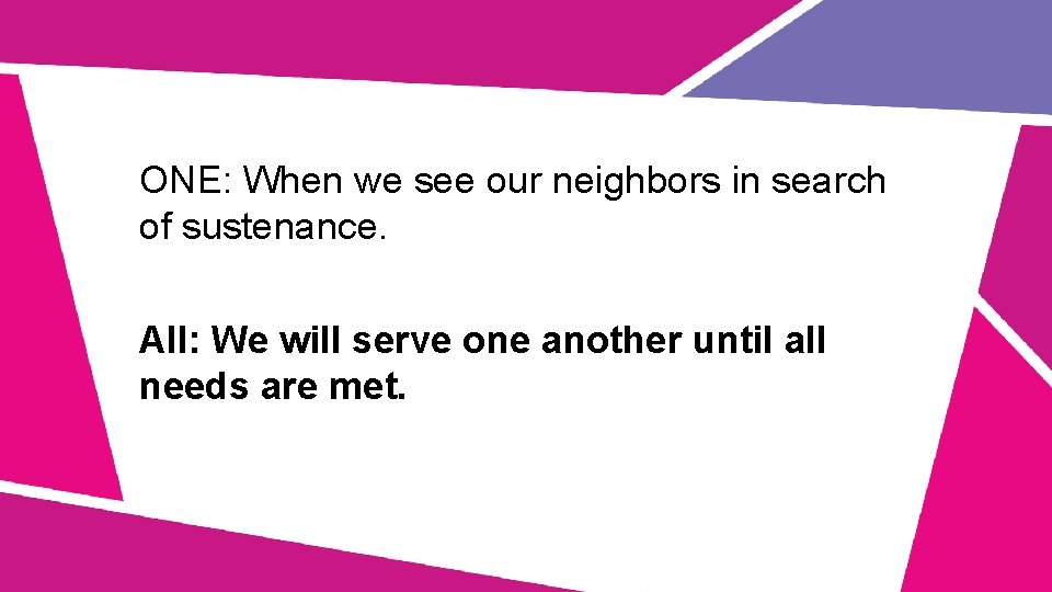 ONE: When we see our neighbors in search of sustenance. All: We will serve