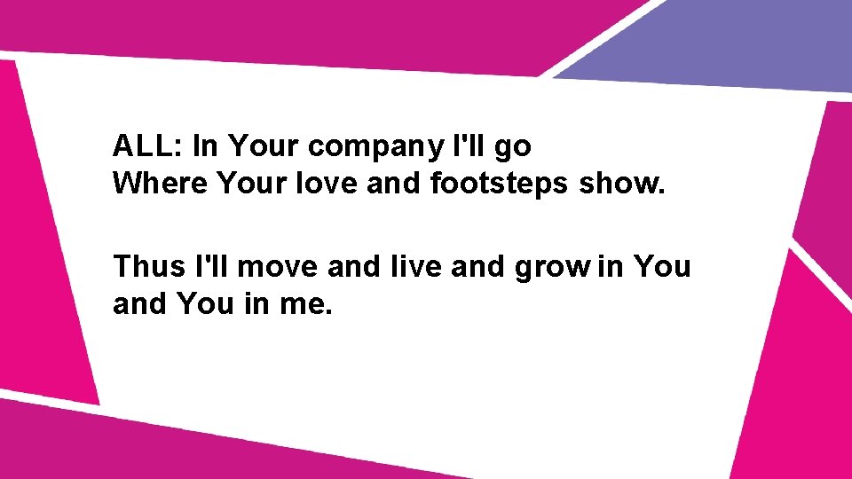 ALL: In Your company I'll go Where Your love and footsteps show. Thus I'll