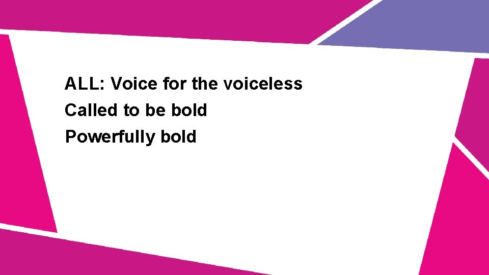 ALL: Voice for the voiceless Called to be bold Powerfully bold 