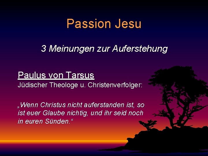 Passion Jesu 3 Meinungen zur Auferstehung Paulus von Tarsus Jüdischer Theologe u. Christenverfolger: „Wenn