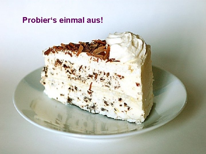 Probier‘s einmal aus! Passion 2011 3 Meinungen zur Auferstehung Beispiel: Grillage-Torte 
