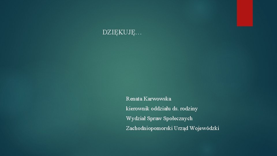 DZIĘKUJĘ… Renata Karwowska kierownik oddziału ds. rodziny Wydział Spraw Społecznych Zachodniopomorski Urząd Wojewódzki 