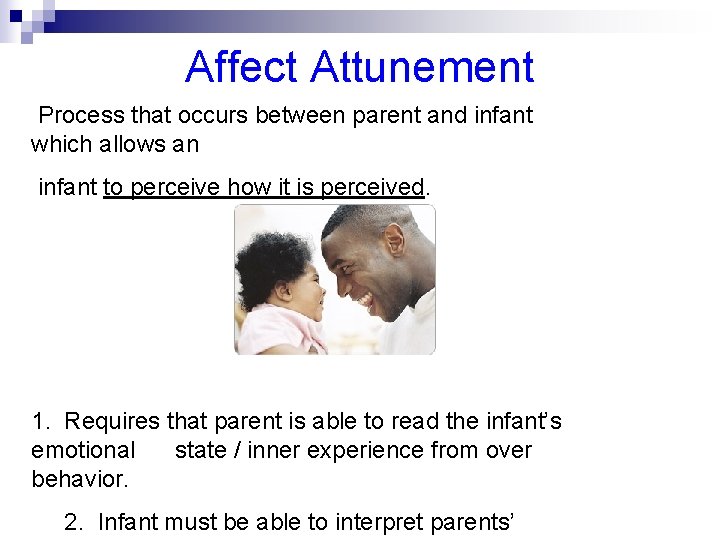 Affect Attunement Process that occurs between parent and infant which allows an infant to