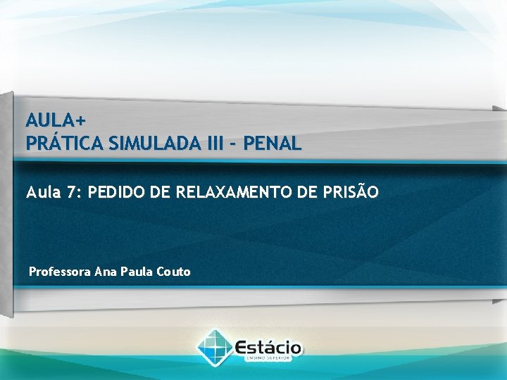 AULA+ PRÁTICA SIMULADA III - PENAL Aula 7: PEDIDO DE RELAXAMENTO DE PRISÃO Professora