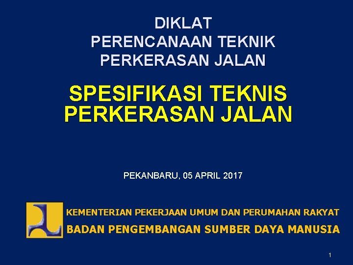 DIKLAT PERENCANAAN TEKNIK PERKERASAN JALAN SPESIFIKASI TEKNIS PERKERASAN JALAN PEKANBARU, 05 APRIL 2017 KEMENTERIAN