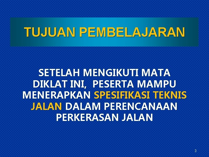 TUJUAN PEMBELAJARAN SETELAH MENGIKUTI MATA DIKLAT INI, PESERTA MAMPU MENERAPKAN SPESIFIKASI TEKNIS JALAN DALAM