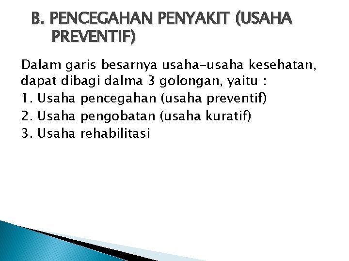 B. PENCEGAHAN PENYAKIT (USAHA PREVENTIF) Dalam garis besarnya usaha-usaha kesehatan, dapat dibagi dalma 3 B. PENCEGAHAN PENYAKIT (USAHA PREVENTIF) Dalam garis besarnya usaha-usaha kesehatan, dapat dibagi dalma 3