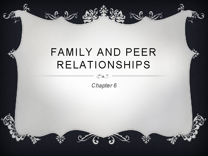 FAMILY AND PEER RELATIONSHIPS Chapter 6 