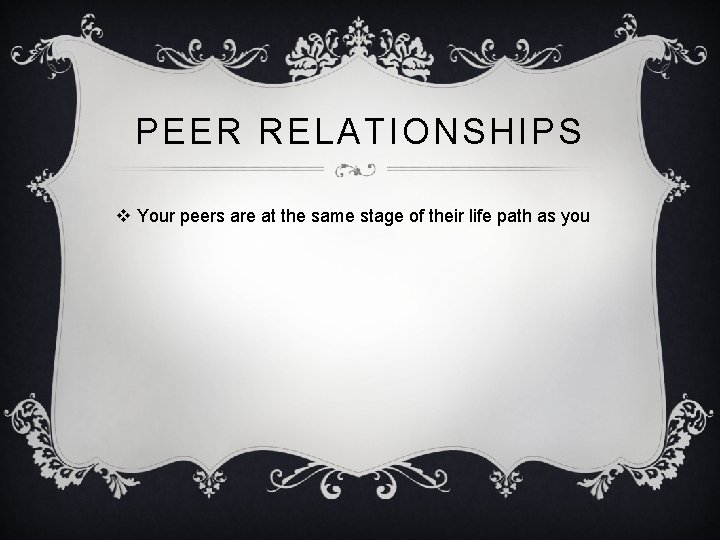 PEER RELATIONSHIPS v Your peers are at the same stage of their life path