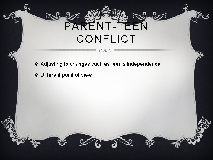 PARENT-TEEN CONFLICT v Adjusting to changes such as teen’s independence v Different point of