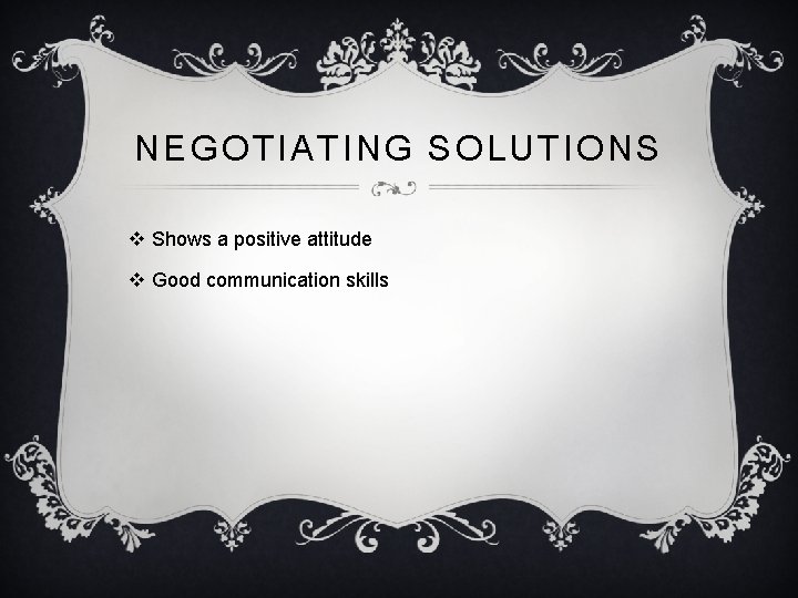 NEGOTIATING SOLUTIONS v Shows a positive attitude v Good communication skills 