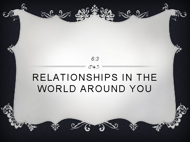 6: 3 RELATIONSHIPS IN THE WORLD AROUND YOU 