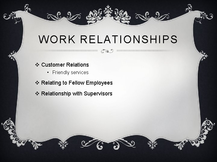 WORK RELATIONSHIPS v Customer Relations • Friendly services v Relating to Fellow Employees v