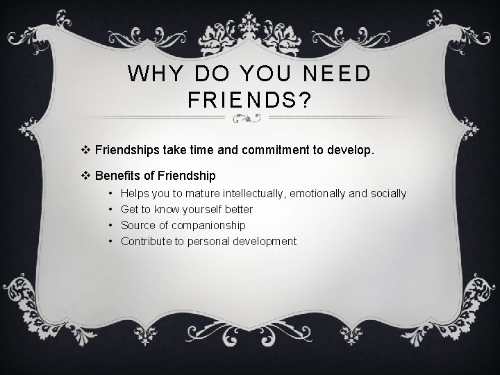 WHY DO YOU NEED FRIENDS? v Friendships take time and commitment to develop. v