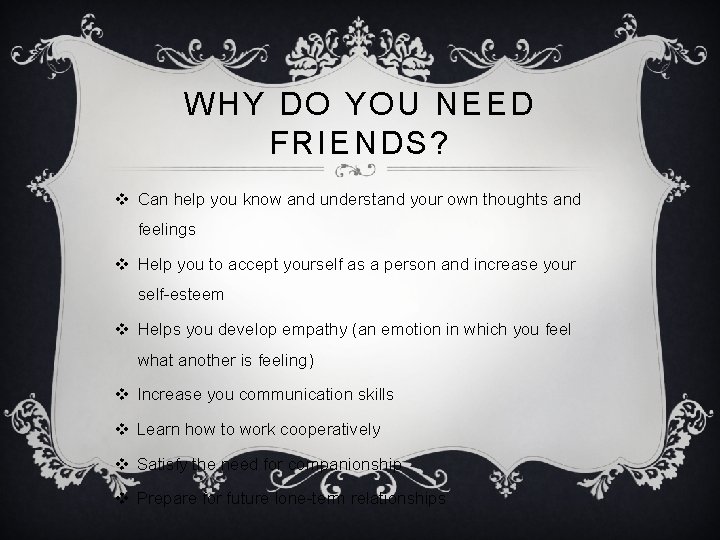 WHY DO YOU NEED FRIENDS? v Can help you know and understand your own
