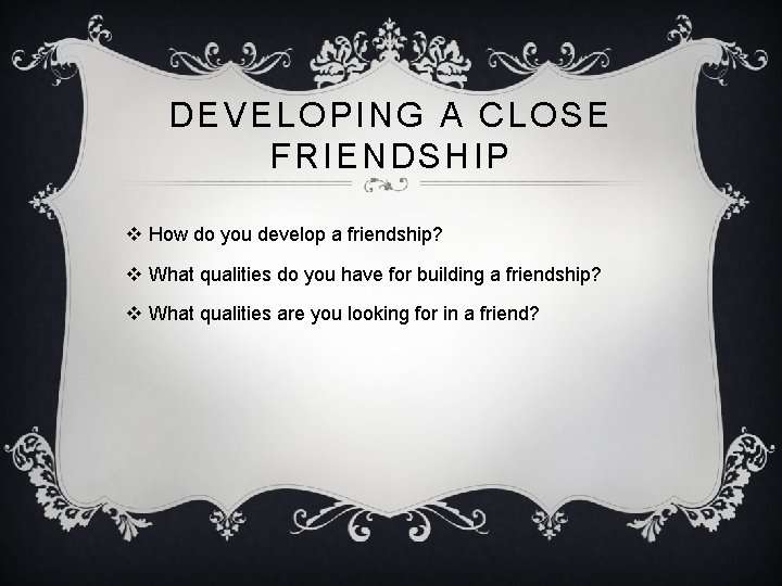 DEVELOPING A CLOSE FRIENDSHIP v How do you develop a friendship? v What qualities