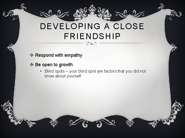 DEVELOPING A CLOSE FRIENDSHIP v Respond with empathy v Be open to growth •