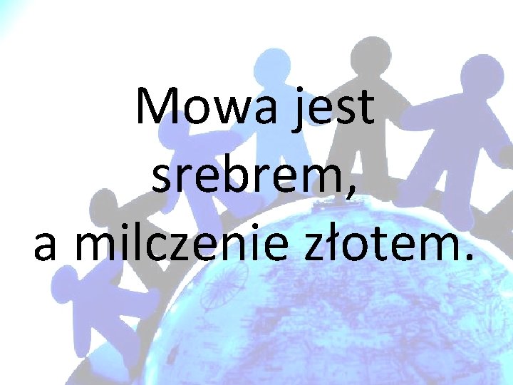 Mowa jest srebrem, a milczenie złotem. 