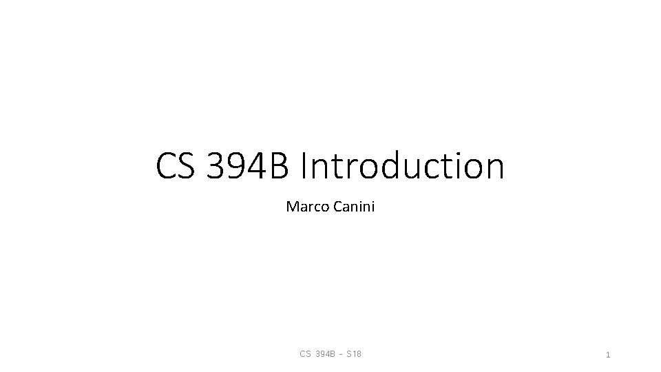 CS 394 B Introduction Marco Canini CS 394 B – S 18 1 