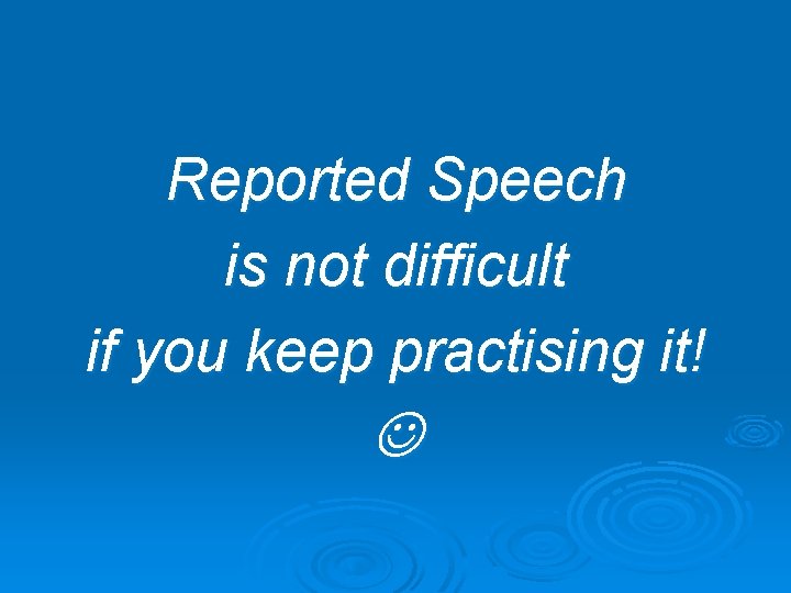 Reported Speech is not difficult if you keep practising it! 