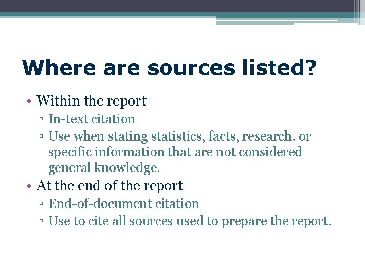 Where are sources listed? • Within the report ▫ In-text citation ▫ Use when