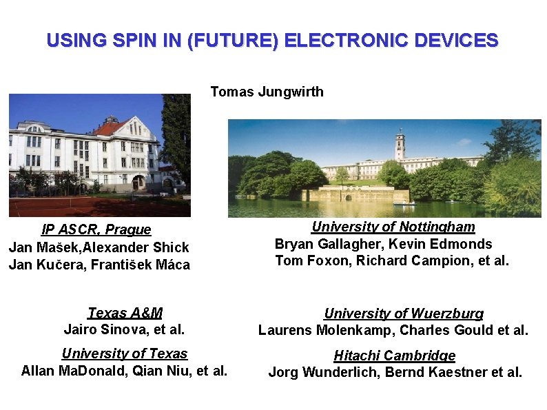 USING SPIN IN (FUTURE) ELECTRONIC DEVICES Tomas Jungwirth IP ASCR, Prague Jan Mašek, Alexander USING SPIN IN (FUTURE) ELECTRONIC DEVICES Tomas Jungwirth IP ASCR, Prague Jan Mašek, Alexander