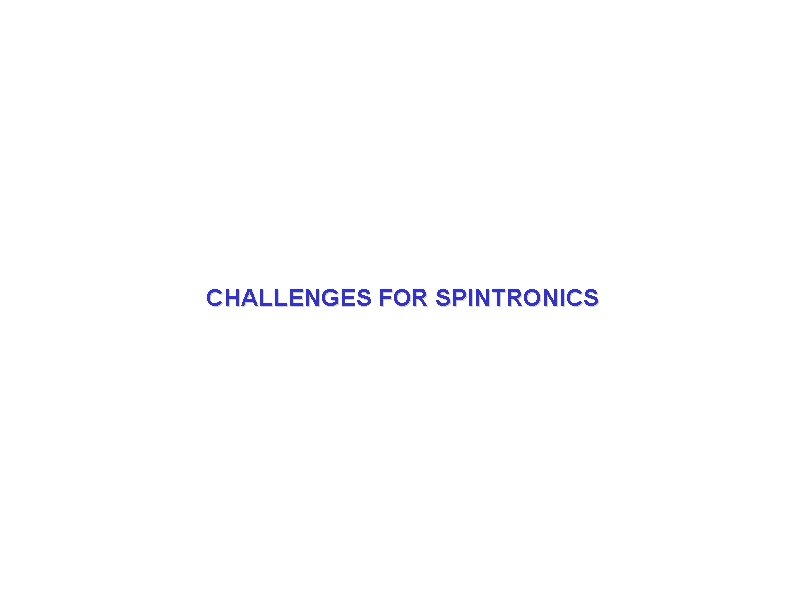 CHALLENGES FOR SPINTRONICS CHALLENGES FOR SPINTRONICS