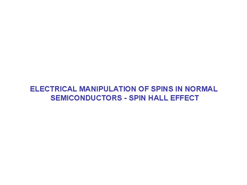 ELECTRICAL MANIPULATION OF SPINS IN NORMAL SEMICONDUCTORS - SPIN HALL EFFECT ELECTRICAL MANIPULATION OF SPINS IN NORMAL SEMICONDUCTORS - SPIN HALL EFFECT