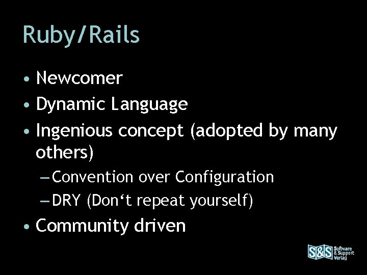 Ruby/Rails • Newcomer • Dynamic Language • Ingenious concept (adopted by many others) –