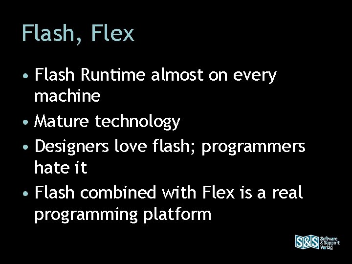 Flash, Flex • Flash Runtime almost on every machine • Mature technology • Designers