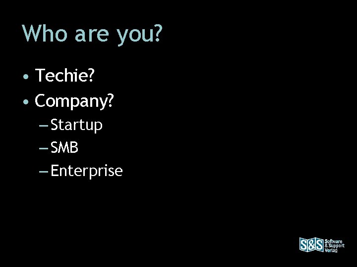 Who are you? • Techie? • Company? – Startup – SMB – Enterprise 