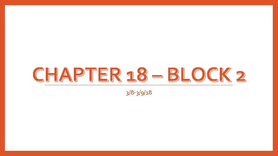 CHAPTER 18 – BLOCK 2 3/8 -3/9/18 