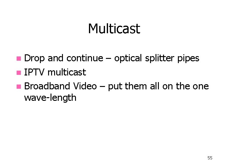 Multicast Drop and continue – optical splitter pipes n IPTV multicast n Broadband Video