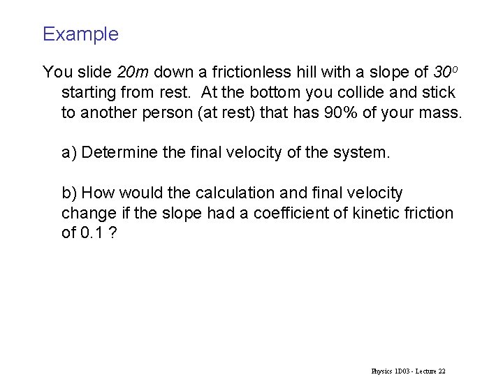 Example You slide 20 m down a frictionless hill with a slope of 30