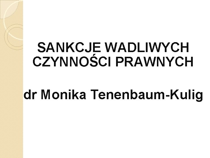 SANKCJE WADLIWYCH CZYNNOŚCI PRAWNYCH dr Monika Tenenbaum-Kulig 